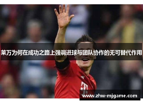 莱万为何在成功之路上强调进球与团队协作的无可替代作用