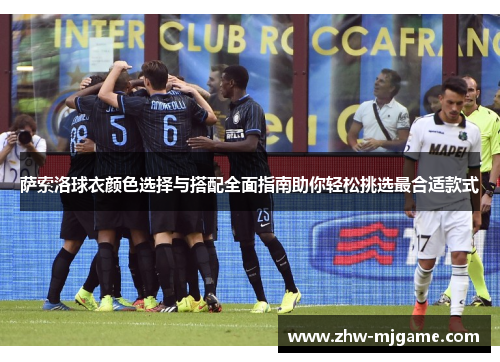 萨索洛球衣颜色选择与搭配全面指南助你轻松挑选最合适款式 萨索洛球衣颜色选择与搭配全面指南助你轻松挑选最合适款式