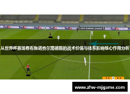 从世界杯赛场看布鲁诺费尔南德斯的战术价值与体系影响核心作用分析 从世界杯赛场看布鲁诺费尔南德斯的战术价值与体系影响核心作用分析