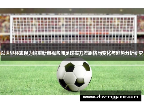 以世界杯表现为镜重新审视各洲足球实力差距格局变化与趋势分析研究
