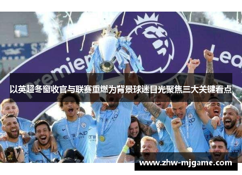 以英超冬窗收官与联赛重燃为背景球迷目光聚焦三大关键看点
