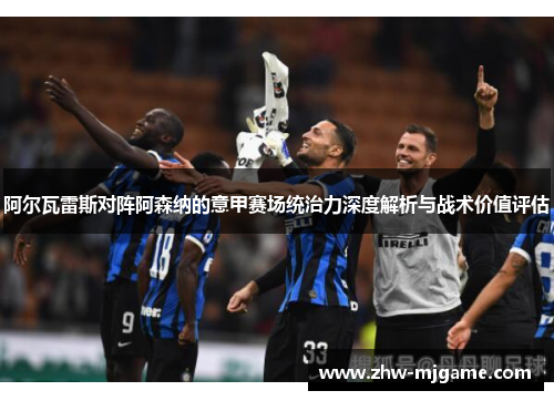 阿尔瓦雷斯对阵阿森纳的意甲赛场统治力深度解析与战术价值评估 阿尔瓦雷斯对阵阿森纳的意甲赛场统治力深度解析与战术价值评估