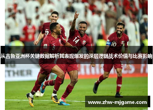 从吉鲁亚洲杯关键数据解析其表现爆发的深层逻辑战术价值与比赛影响 从吉鲁亚洲杯关键数据解析其表现爆发的深层逻辑战术价值与比赛影响