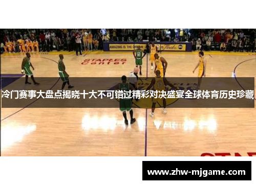 冷门赛事大盘点揭晓十大不可错过精彩对决盛宴全球体育历史珍藏