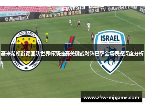 基米希领衔德国队世界杯预选赛关键战对阵巴萨全场表现深度分析