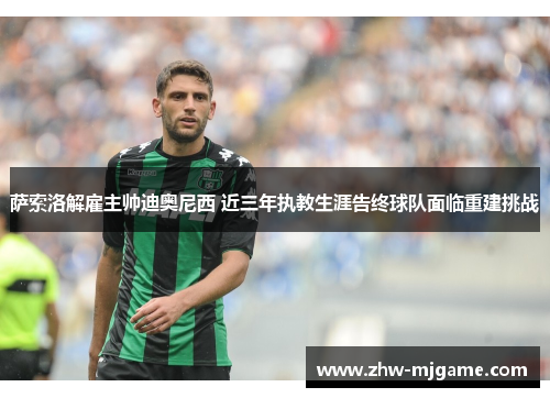 萨索洛解雇主帅迪奥尼西 近三年执教生涯告终球队面临重建挑战