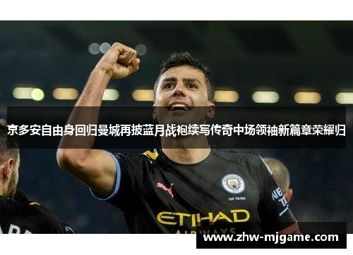 京多安自由身回归曼城再披蓝月战袍续写传奇中场领袖新篇章荣耀归