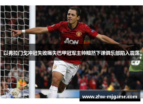 以弗拉门戈冲冠失败痛失巴甲冠军主帅黯然下课俱乐部陷入震荡