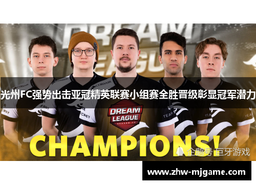 光州FC强势出击亚冠精英联赛小组赛全胜晋级彰显冠军潜力