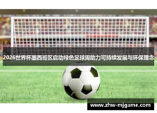 2026世界杯墨西哥区启动绿色足球周助力可持续发展与环保理念 2026世界杯墨西哥区启动绿色足球周助力可持续发展与环保理念