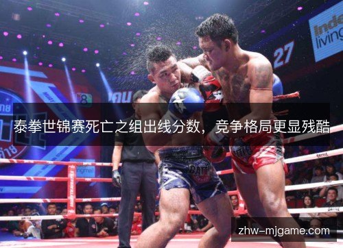 泰拳世锦赛死亡之组出线分数，竞争格局更显残酷