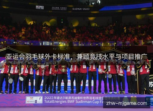 亚运会羽毛球外卡标准，兼顾竞技水平与项目推广