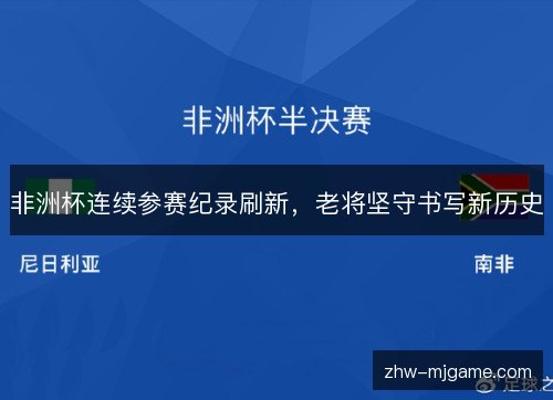 非洲杯连续参赛纪录刷新，老将坚守书写新历史